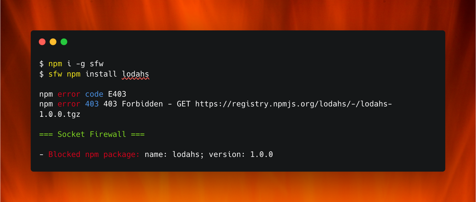$ npm i -g sfw $ sfw npm install lodahs === Socket Firewall === - Blocked npm package: name: lodahs; version: 1.0.0