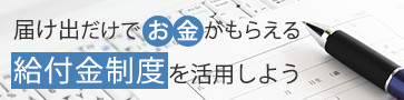 届け出だけでお金がもらえる! 給付金制度を活用しよう