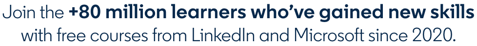 Join the 80+ million learners who've gained new skills with free courses from LinkedIn and Microsoft since 2020.