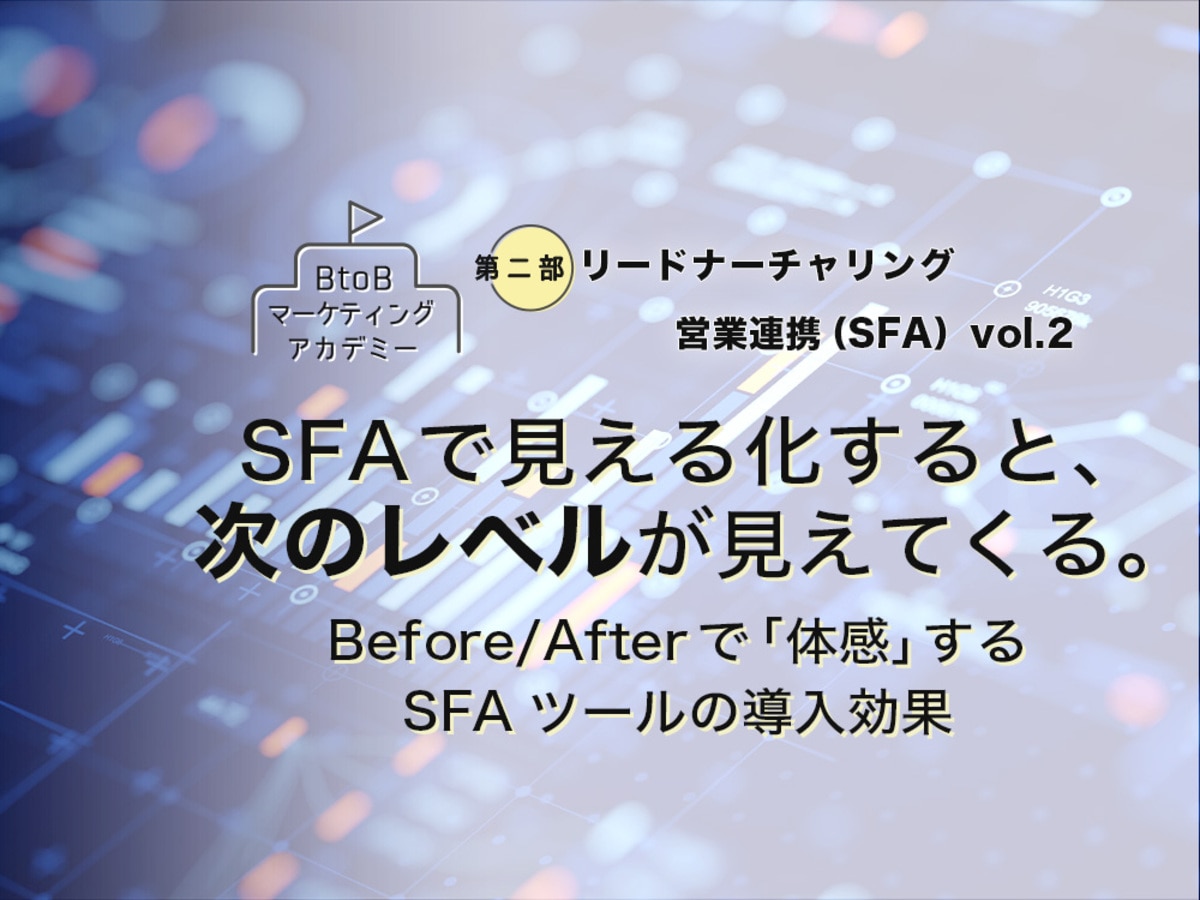 「SFAで見える化すると、次のレベルが見えてくる。Before/Afterで「体感」するSFAツールの導入効果」の見出し画像