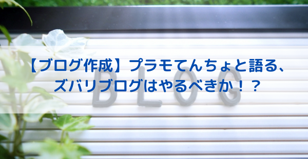 【ブログ作成】プラモてんちょと語る、ズバリブログはやるべきか!?