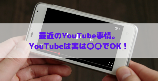 最近のYouTube事情。YouTubeは実は〇〇でOK!