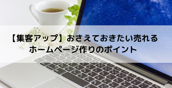 【集客アップ】おさえておきたい売れるホームページ作りのポイント