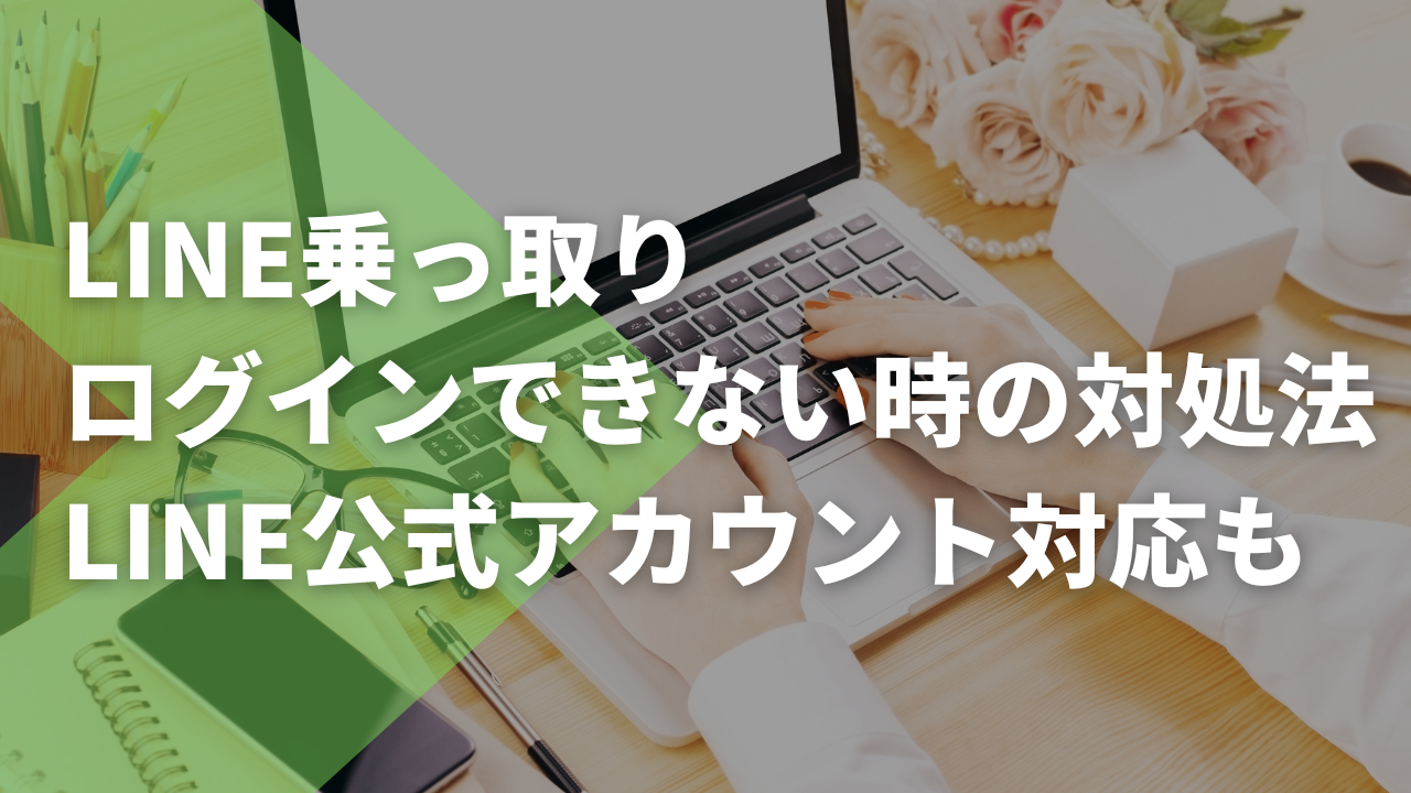 LINE乗っ取りログインできない時の対処法LINE公式アカウント対応も解説