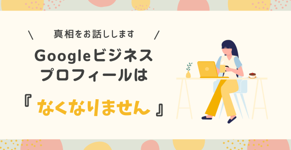 Googleビジネスプロフィールが終了ではなく、ウェブサイトが終了するというお話