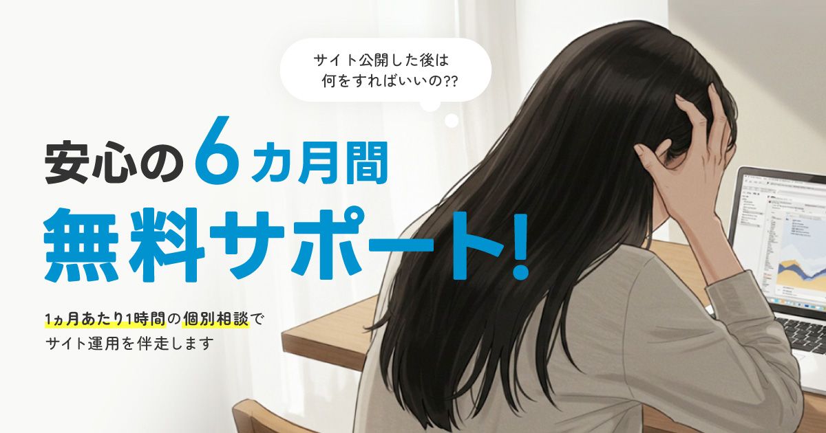サイト公開した後は何をすればいいの? 6ヵ月間無料サポートで伴走します